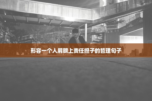 形容一个人肩膀上责任担子的哲理句子