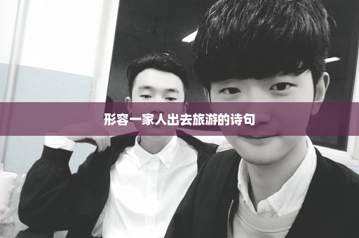 形容一家人出去旅游的诗句