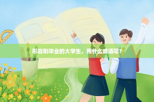 形容刚毕业的大学生，用什么成语呢？