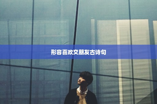 形容喜欢交朋友古诗句