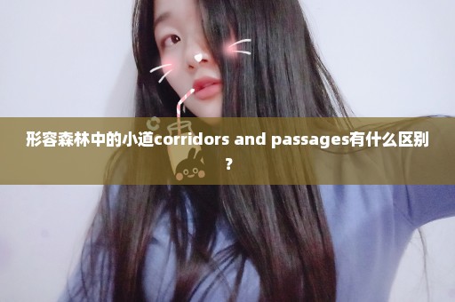 形容森林中的小道corridors and passages有什么区别？