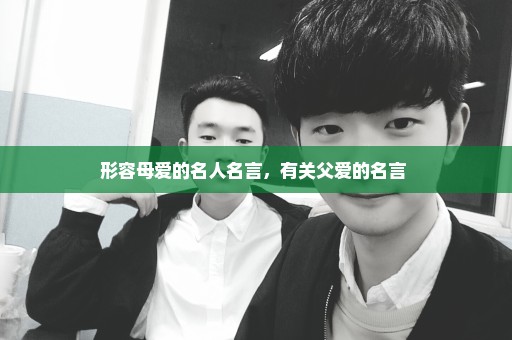 形容母爱的名人名言，有关父爱的名言 