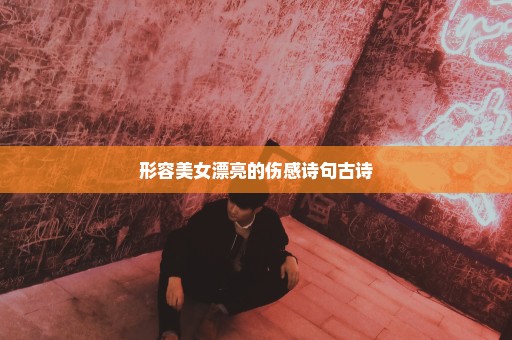 形容美女漂亮的伤感诗句古诗