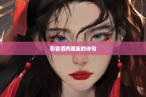 形容酒肉朋友的诗句