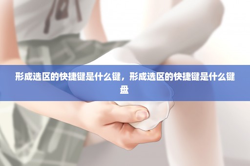 形成选区的快捷键是什么键，形成选区的快捷键是什么键盘 