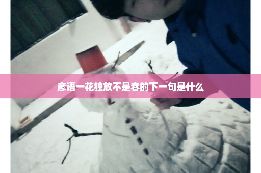 彦语一花独放不是春的下一句是什么