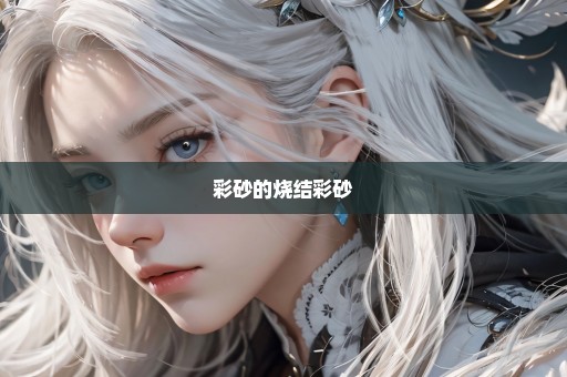彩砂的烧结彩砂