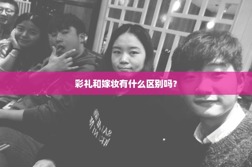 彩礼和嫁妆有什么区别吗？