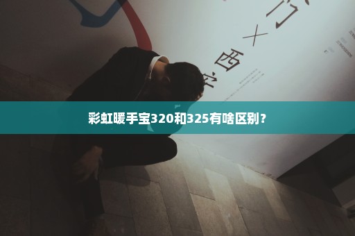 彩虹暖手宝320和325有啥区别？