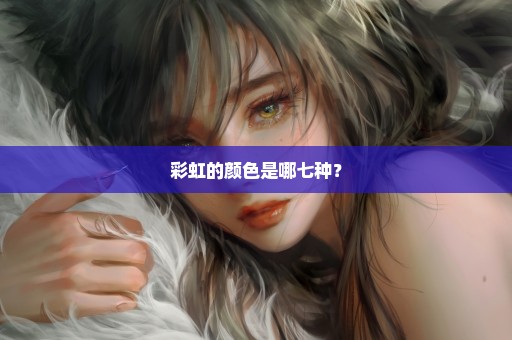 彩虹的颜色是哪七种？