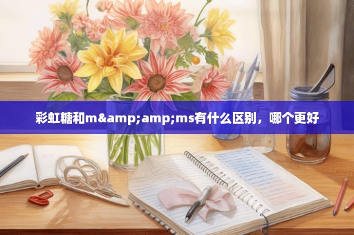 彩虹糖和m&ms有什么区别，哪个更好