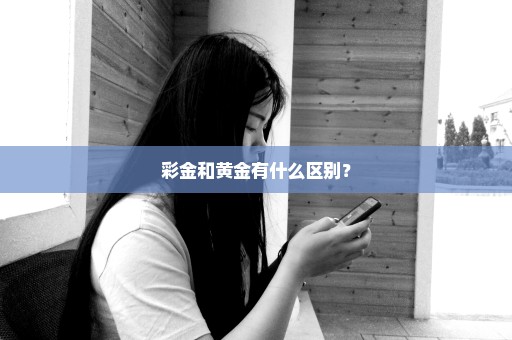 彩金和黄金有什么区别？