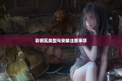 彩钢瓦类型与安装注意事项