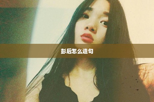 彭后怎么造句