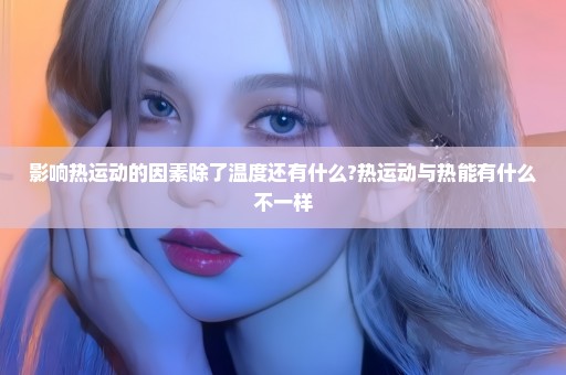 影响热运动的因素除了温度还有什么?热运动与热能有什么不一样