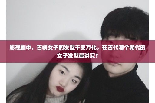 影视剧中，古装女子的发型千变万化，在古代哪个朝代的女子发型最讲究？