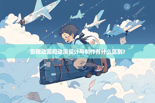影视动画和动漫设计与制作有什么区别?