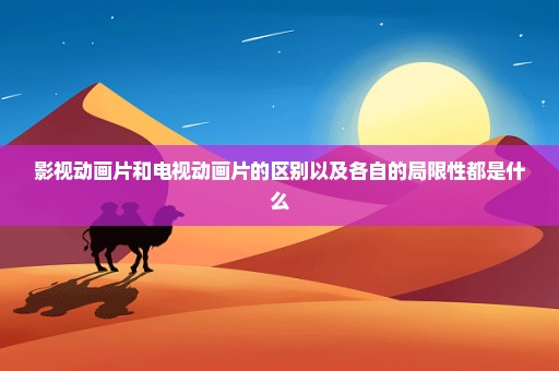 影视动画片和电视动画片的区别以及各自的局限性都是什么