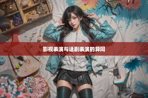 影视表演与话剧表演的异同