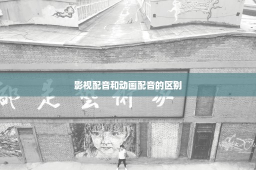 影视配音和动画配音的区别