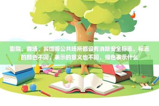 影院、商场、宾馆等公共场所都设有消防安全标志，标志的颜色不同，表示的意义也不同，绿色表示什么