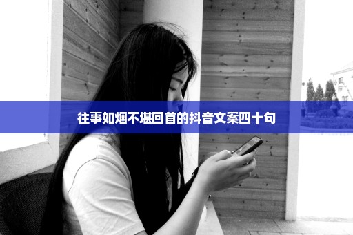 往事如烟不堪回首的抖音文案四十句
