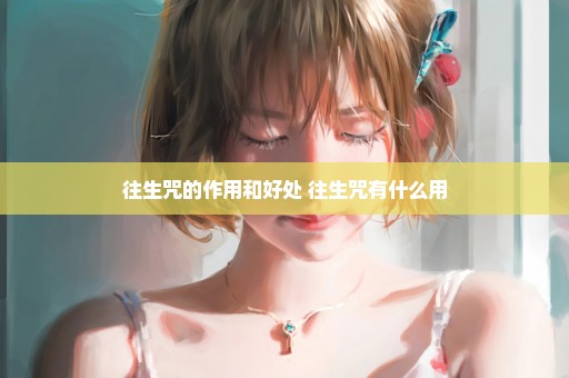 往生咒的作用和好处 往生咒有什么用