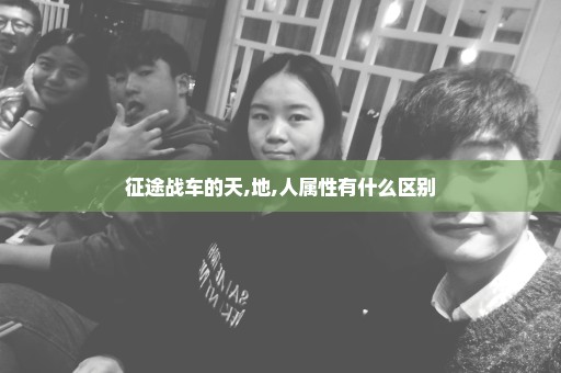 征途战车的天,地,人属性有什么区别