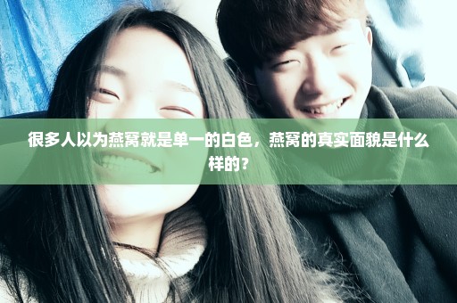 很多人以为燕窝就是单一的白色，燕窝的真实面貌是什么样的？