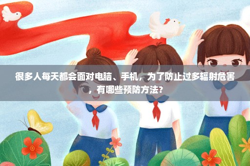 很多人每天都会面对电脑、手机，为了防止过多辐射危害，有哪些预防方法？