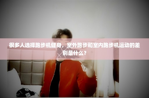 很多人选择跑步机健身，室外跑步和室内跑步机运动的差别是什么？