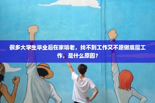 很多大学生毕业后在家啃老，找不到工作又不愿做底层工作，是什么原因？