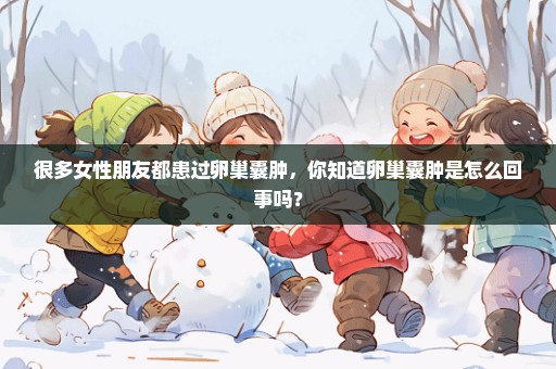 很多女性朋友都患过卵巢囊肿，你知道卵巢囊肿是怎么回事吗？