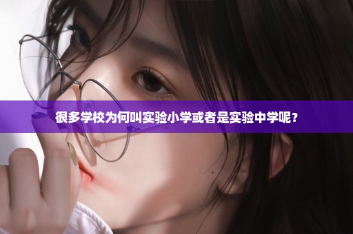 很多学校为何叫实验小学或者是实验中学呢？
