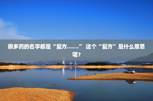 很多药的名字都是“复方……” 这个“复方”是什么意思呢？