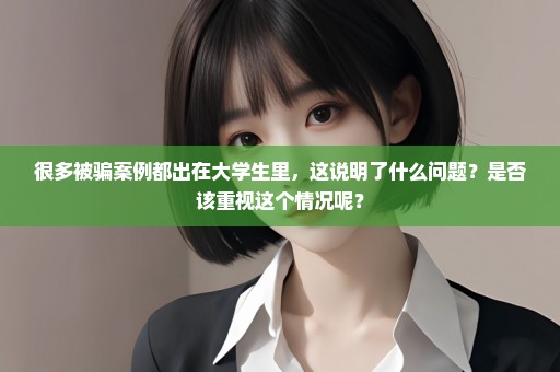 很多被骗案例都出在大学生里，这说明了什么问题？是否该重视这个情况呢？
