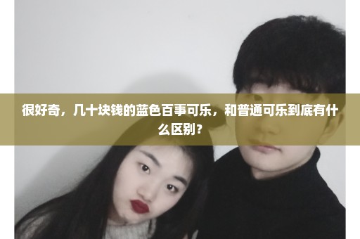 很好奇，几十块钱的蓝色百事可乐，和普通可乐到底有什么区别？