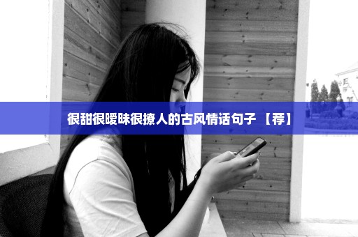 很甜很暧昧很撩人的古风情话句子 【荐】