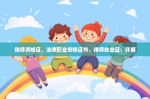 律师资格证、法律职业资格证书、律师执业证：详解