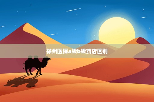 徐州医保a级b级药店区别
