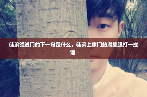 徒弟领进门的下一句是什么，徒弟上家门站满墙跟打一成语 