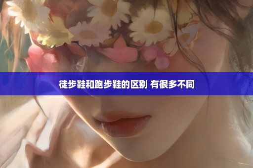 徒步鞋和跑步鞋的区别 有很多不同