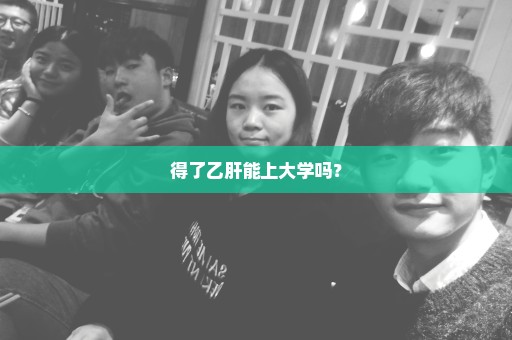 得了乙肝能上大学吗？