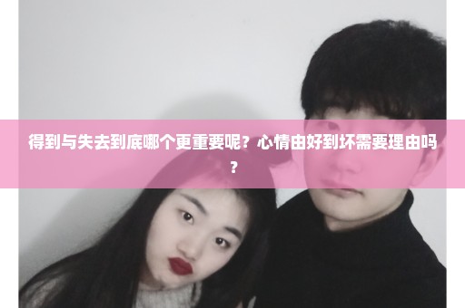 得到与失去到底哪个更重要呢？心情由好到坏需要理由吗？