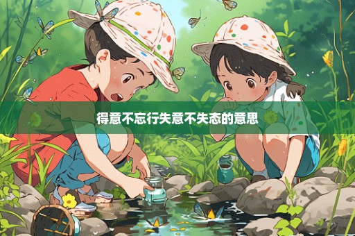 得意不忘行失意不失态的意思