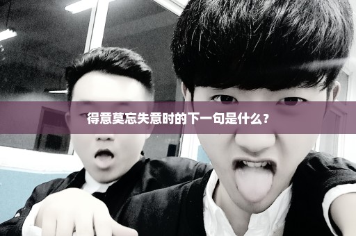 得意莫忘失意时的下一句是什么？