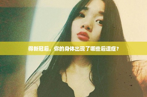 得新冠后，你的身体出现了哪些后遗症？