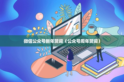 微信公众号新年贺词（公众号周年贺词）