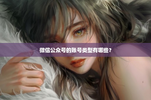 微信公众号的账号类型有哪些？