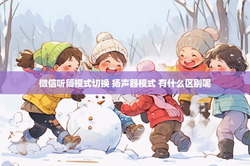 微信听筒模式切换 扬声器模式 有什么区别呢